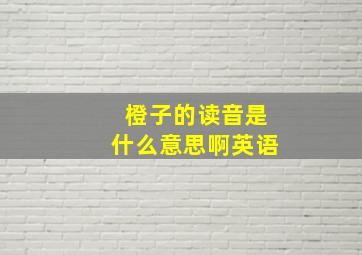 橙子的读音是什么意思啊英语