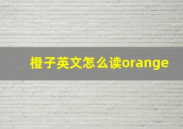 橙子英文怎么读orange