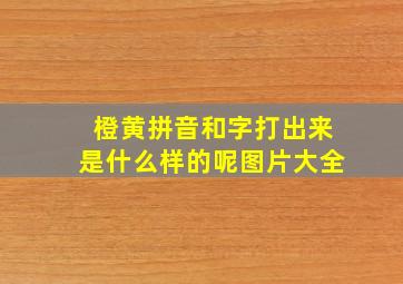 橙黄拼音和字打出来是什么样的呢图片大全