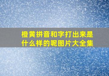 橙黄拼音和字打出来是什么样的呢图片大全集