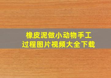 橡皮泥做小动物手工过程图片视频大全下载