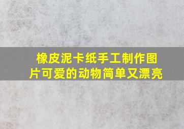 橡皮泥卡纸手工制作图片可爱的动物简单又漂亮