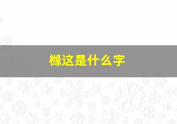 橼这是什么字