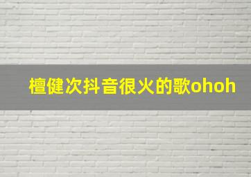 檀健次抖音很火的歌ohoh