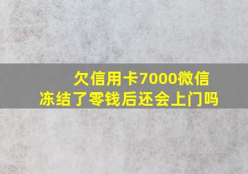 欠信用卡7000微信冻结了零钱后还会上门吗