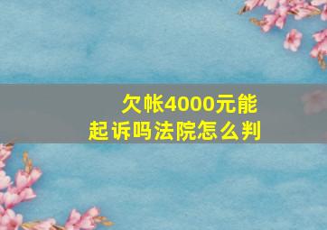 欠帐4000元能起诉吗法院怎么判