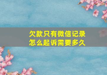 欠款只有微信记录怎么起诉需要多久