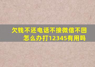 欠钱不还电话不接微信不回怎么办打12345有用吗