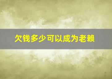 欠钱多少可以成为老赖