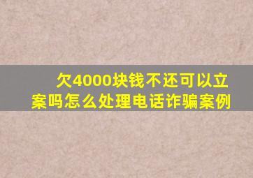 欠4000块钱不还可以立案吗怎么处理电话诈骗案例