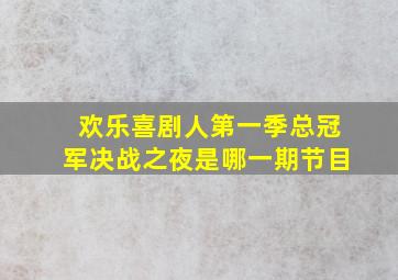 欢乐喜剧人第一季总冠军决战之夜是哪一期节目