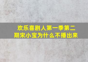 欢乐喜剧人第一季第二期宋小宝为什么不播出来