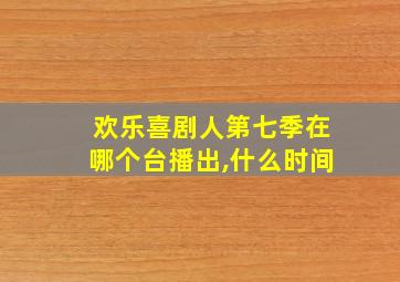 欢乐喜剧人第七季在哪个台播出,什么时间