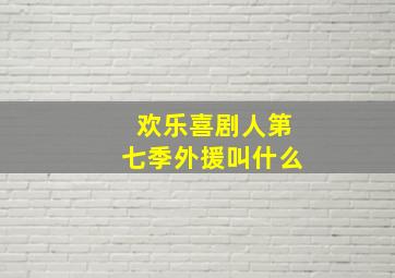 欢乐喜剧人第七季外援叫什么