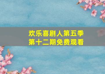 欢乐喜剧人第五季第十二期免费观看