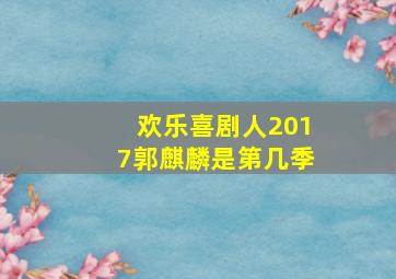 欢乐喜剧人2017郭麒麟是第几季