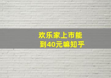 欢乐家上市能到40元嘛知乎