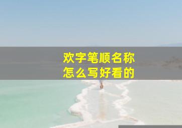 欢字笔顺名称怎么写好看的