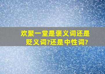 欢聚一堂是褒义词还是贬义词?还是中性词?