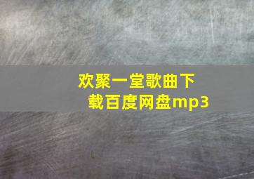 欢聚一堂歌曲下载百度网盘mp3