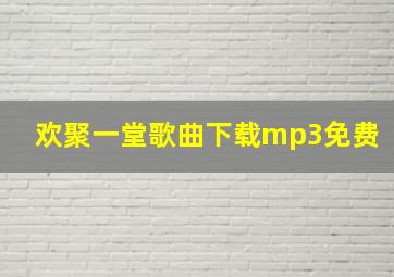 欢聚一堂歌曲下载mp3免费