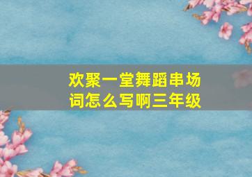 欢聚一堂舞蹈串场词怎么写啊三年级