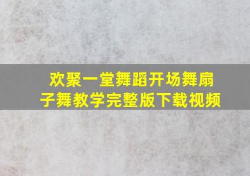 欢聚一堂舞蹈开场舞扇子舞教学完整版下载视频