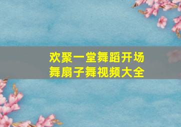 欢聚一堂舞蹈开场舞扇子舞视频大全