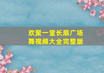 欢聚一堂长扇广场舞视频大全完整版