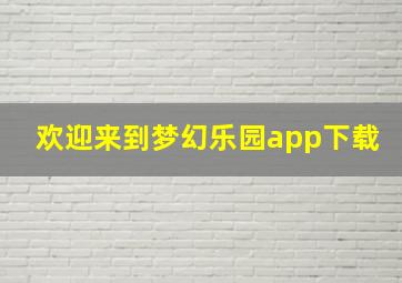 欢迎来到梦幻乐园app下载