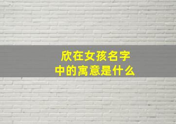 欣在女孩名字中的寓意是什么