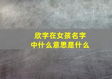 欣字在女孩名字中什么意思是什么