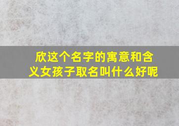 欣这个名字的寓意和含义女孩子取名叫什么好呢