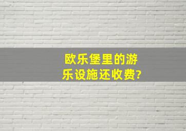 欧乐堡里的游乐设施还收费?