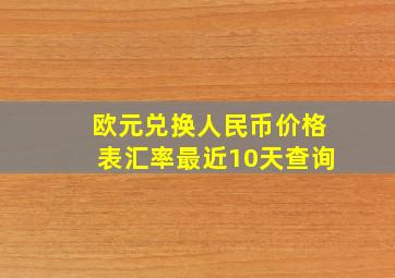 欧元兑换人民币价格表汇率最近10天查询