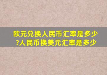 欧元兑换人民币汇率是多少?人民币换美元汇率是多少