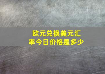 欧元兑换美元汇率今日价格是多少