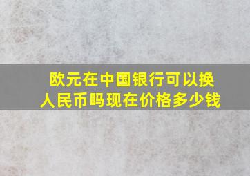 欧元在中国银行可以换人民币吗现在价格多少钱