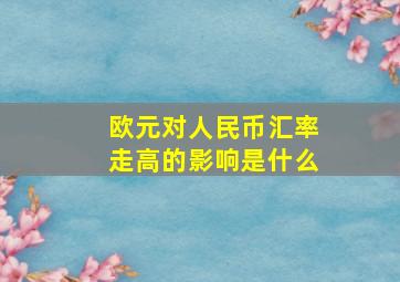 欧元对人民币汇率走高的影响是什么