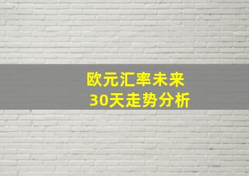 欧元汇率未来30天走势分析