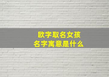 欧字取名女孩名字寓意是什么