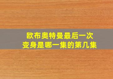 欧布奥特曼最后一次变身是哪一集的第几集