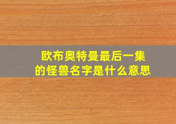 欧布奥特曼最后一集的怪兽名字是什么意思