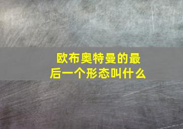 欧布奥特曼的最后一个形态叫什么