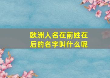 欧洲人名在前姓在后的名字叫什么呢