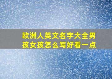 欧洲人英文名字大全男孩女孩怎么写好看一点