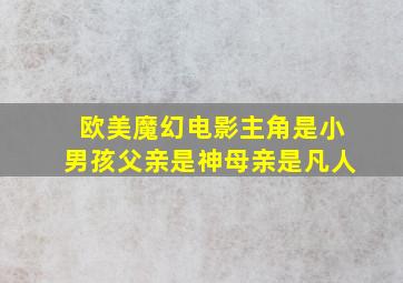 欧美魔幻电影主角是小男孩父亲是神母亲是凡人