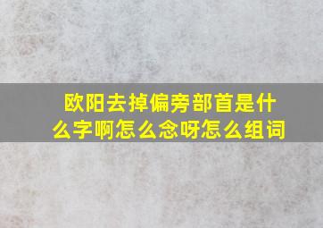 欧阳去掉偏旁部首是什么字啊怎么念呀怎么组词