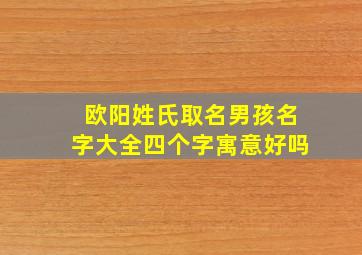 欧阳姓氏取名男孩名字大全四个字寓意好吗