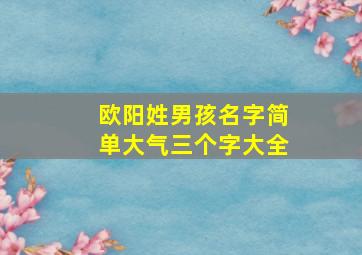 欧阳姓男孩名字简单大气三个字大全